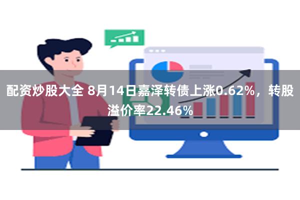 配资炒股大全 8月14日嘉泽转债上涨0.62%，转股溢价率2