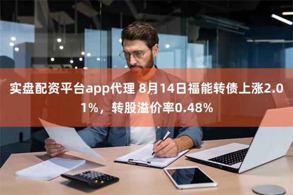 实盘配资平台app代理 8月14日福能转债上涨2.01%，转股溢价率0.48%