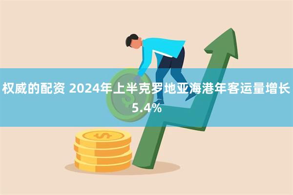 权威的配资 2024年上半克罗地亚海港年客运量增长5.4%