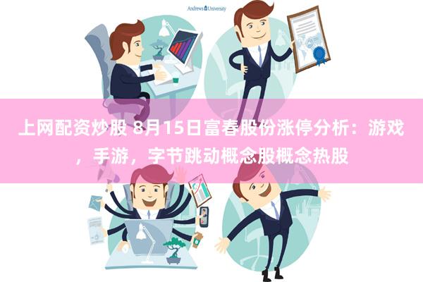 上网配资炒股 8月15日富春股份涨停分析：游戏，手游，字节跳