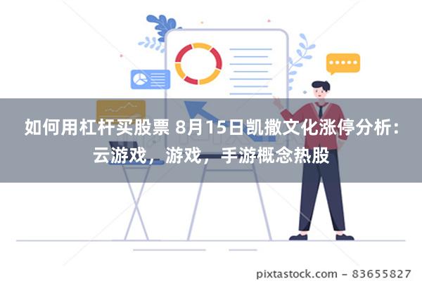 如何用杠杆买股票 8月15日凯撒文化涨停分析：云游戏，游戏，