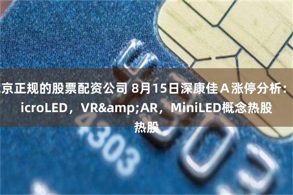 北京正规的股票配资公司 8月15日深康佳Ａ涨停分析：MicroLED，VR&AR，MiniLED概念热股