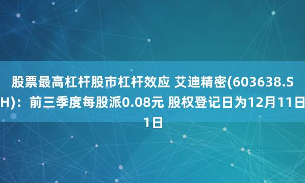 股票最高杠杆股市杠杆效应 艾迪精密(603638.SH)：前三季度每股派0.08元 股权登记日为12月11日