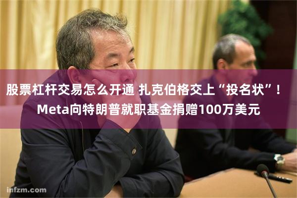 股票杠杆交易怎么开通 扎克伯格交上“投名状”！ Meta向特朗普就职基金捐赠100万美元