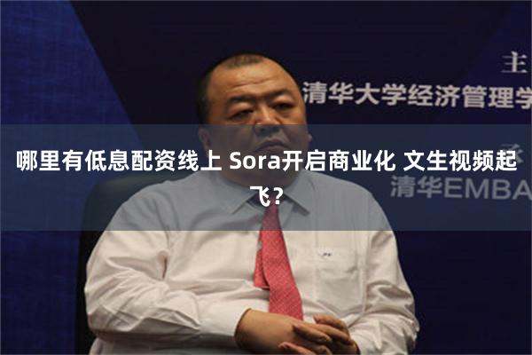 哪里有低息配资线上 Sora开启商业化 文生视频起飞？