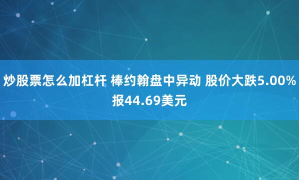 炒股票怎么加杠杆 棒约翰盘中异动 股价大跌5.00%报44.69美元