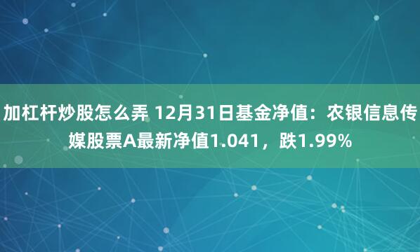 加杠杆炒股怎么弄 12月31日基金净值：农银信息传媒股票A最新净值1.041，跌1.99%