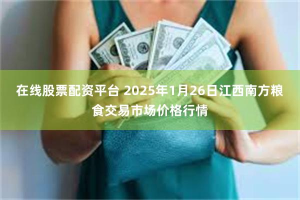 在线股票配资平台 2025年1月26日江西南方粮食交易市场价格行情