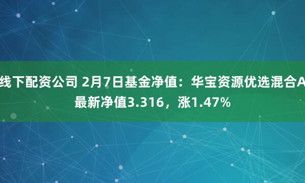 线下配资公司 2月7日基金净值：华宝资源优选混合A最新净值3.316，涨1.47%