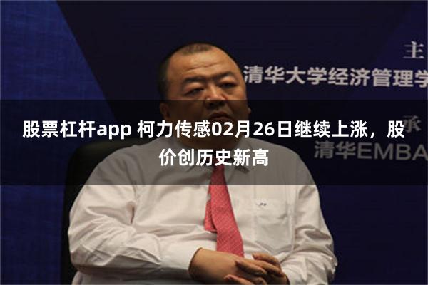 股票杠杆app 柯力传感02月26日继续上涨，股价创历史新高