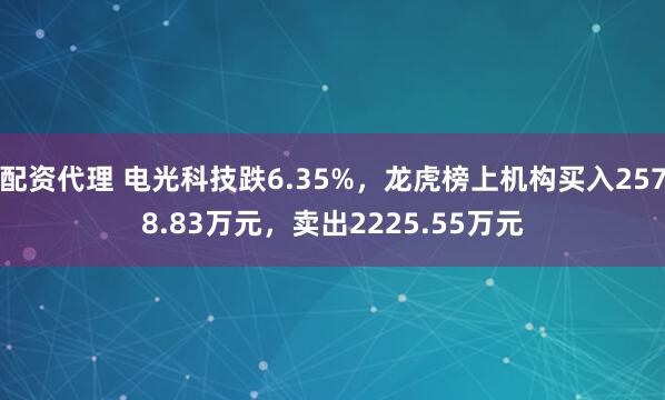 配资代理 电光科技跌6.35%，龙虎榜上机构买入2578.83万元，卖出2225.55万元